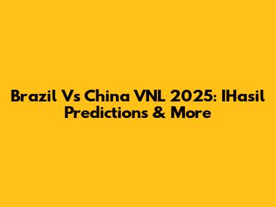 Brazil Vs China VNL 2025: IHasil Predictions & More