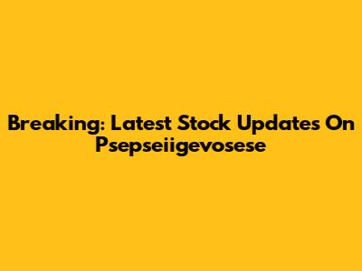 Breaking: Latest Stock Updates On Psepseiigevosese