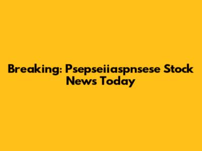 Breaking: Psepseiiaspnsese Stock News Today