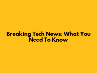 Breaking Tech News: What You Need To Know