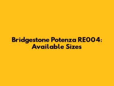 Bridgestone Potenza RE004: Available Sizes