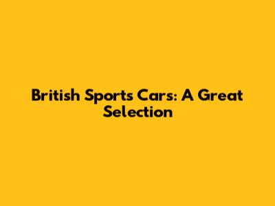 British Sports Cars: A Great Selection