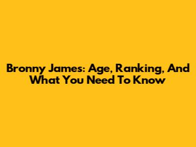 Bronny James: Age, Ranking, And What You Need To Know
