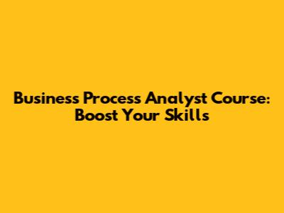 Business Process Analyst Course: Boost Your Skills
