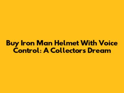Buy Iron Man Helmet With Voice Control: A Collector's Dream
