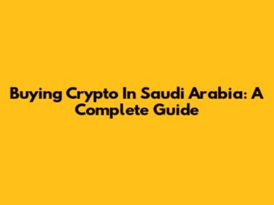 Buying Crypto In Saudi Arabia: A Complete Guide