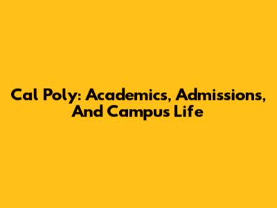 Cal Poly: Academics, Admissions, And Campus Life