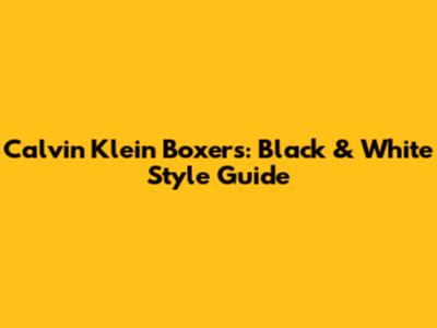 Calvin Klein Boxers: Black & White Style Guide
