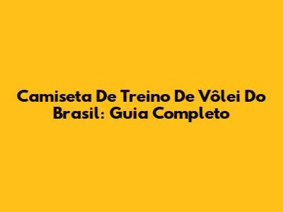 Camiseta De Treino De Vôlei Do Brasil: Guia Completo