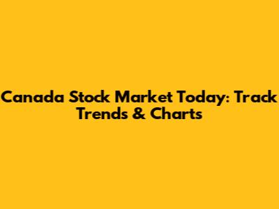Canada Stock Market Today: Track Trends & Charts