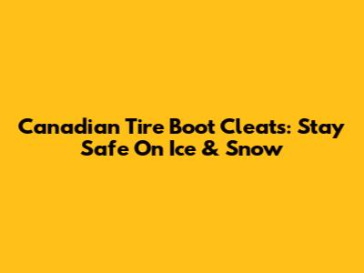 Canadian Tire Boot Cleats: Stay Safe On Ice & Snow