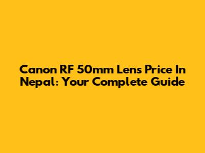 Canon RF 50mm Lens Price In Nepal: Your Complete Guide