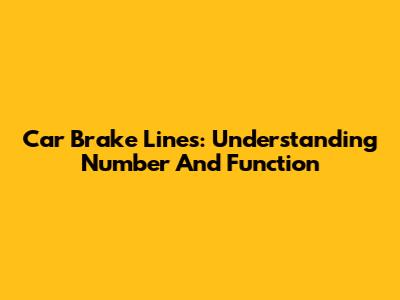Car Brake Lines: Understanding Number And Function
