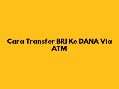 Cara Transfer BRI Ke DANA Via ATM