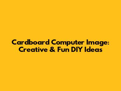 Cardboard Computer Image: Creative & Fun DIY Ideas
