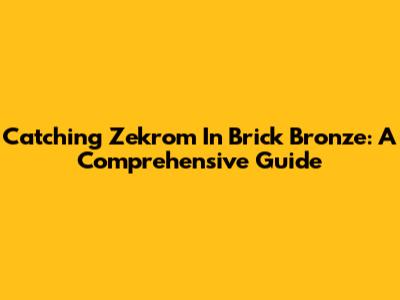 Catching Zekrom In Brick Bronze: A Comprehensive Guide