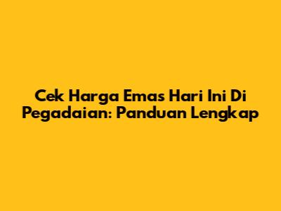 Cek Harga Emas Hari Ini Di Pegadaian: Panduan Lengkap