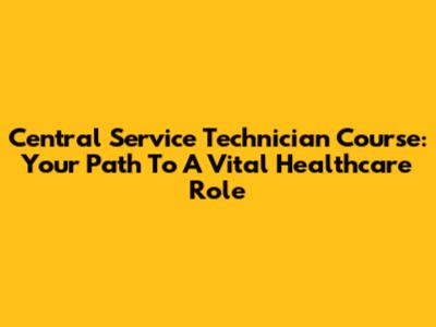 Central Service Technician Course: Your Path To A Vital Healthcare Role