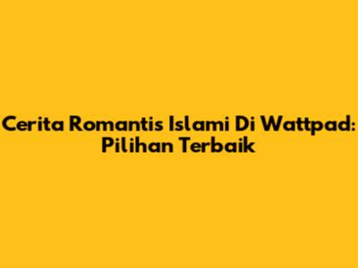 Cerita Romantis Islami Di Wattpad: Pilihan Terbaik