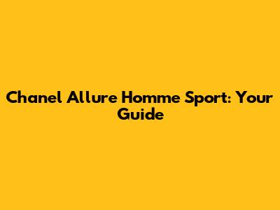 Chanel Allure Homme Sport: Your Guide