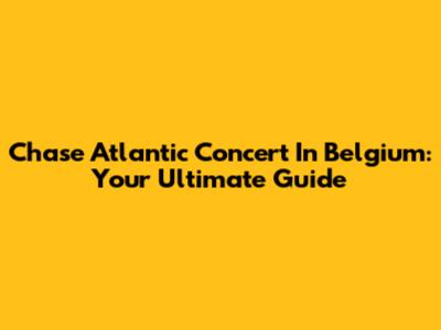 Chase Atlantic Concert In Belgium: Your Ultimate Guide