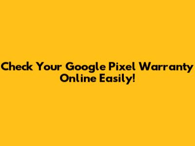 Check Your Google Pixel Warranty Online Easily!