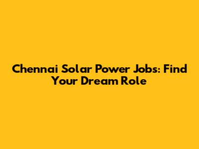 Chennai Solar Power Jobs: Find Your Dream Role