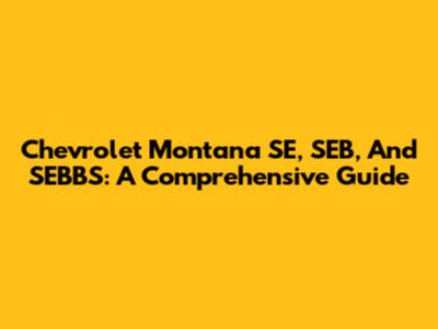 Chevrolet Montana SE, SEB, And SEBBS: A Comprehensive Guide