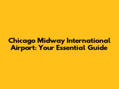 Chicago Midway International Airport: Your Essential Guide
