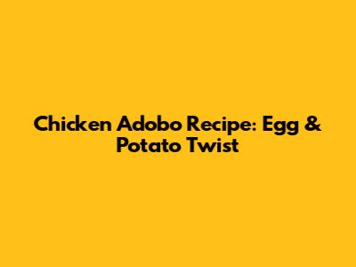 Chicken Adobo Recipe: Egg & Potato Twist