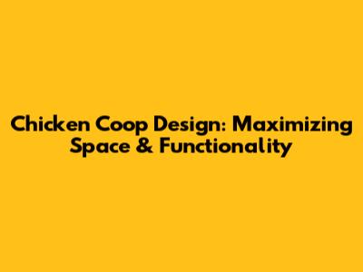 Chicken Coop Design: Maximizing Space & Functionality
