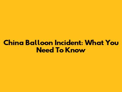 China Balloon Incident: What You Need To Know