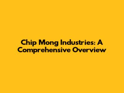 Chip Mong Industries: A Comprehensive Overview