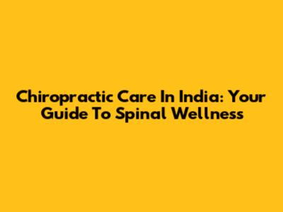 Chiropractic Care In India: Your Guide To Spinal Wellness