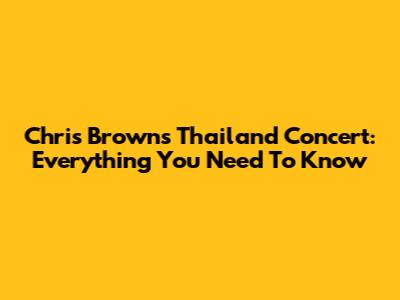 Chris Brown's Thailand Concert: Everything You Need To Know