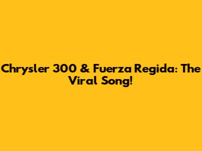 Chrysler 300 & Fuerza Regida: The Viral Song!