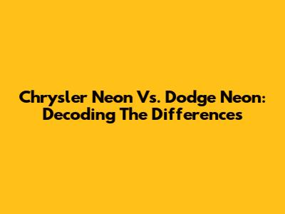 Chrysler Neon Vs. Dodge Neon: Decoding The Differences