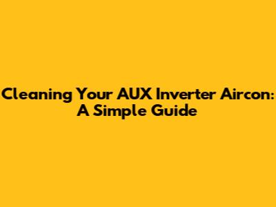 Cleaning Your AUX Inverter Aircon: A Simple Guide