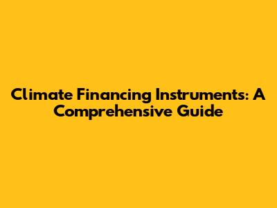 Climate Financing Instruments: A Comprehensive Guide