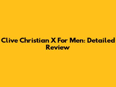 Clive Christian X For Men: Detailed Review