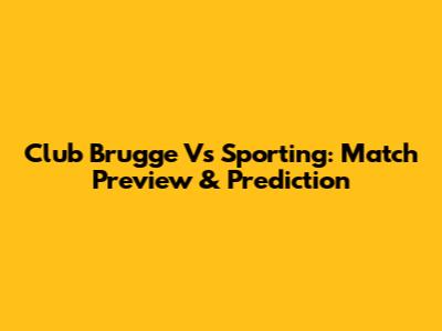 Club Brugge Vs Sporting: Match Preview & Prediction