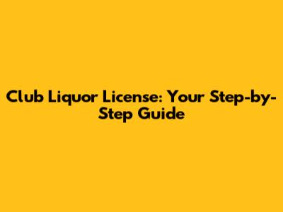 Club Liquor License: Your Step-by-Step Guide