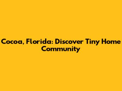 Cocoa, Florida: Discover Tiny Home Community