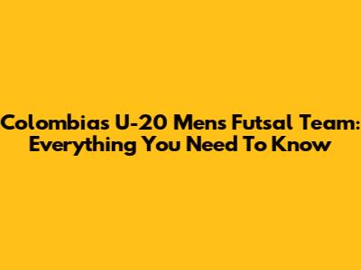 Colombia's U-20 Men's Futsal Team: Everything You Need To Know