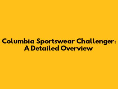 Columbia Sportswear Challenger: A Detailed Overview