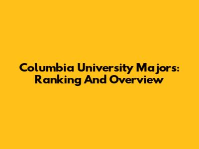 Columbia University Majors: Ranking And Overview