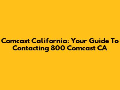 Comcast California: Your Guide To Contacting 800 Comcast CA