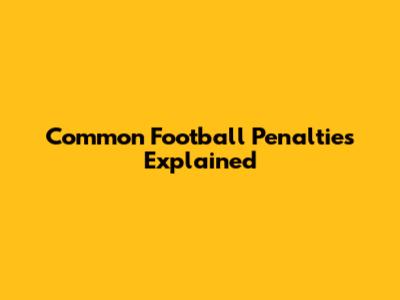 Common Football Penalties Explained