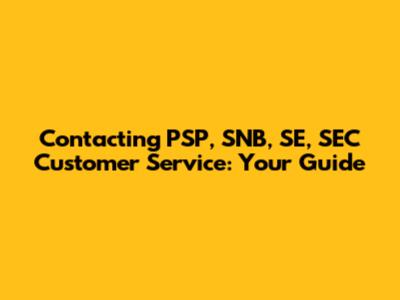 Contacting PSP, SNB, SE, SEC Customer Service: Your Guide