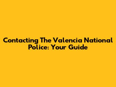 Contacting The Valencia National Police: Your Guide